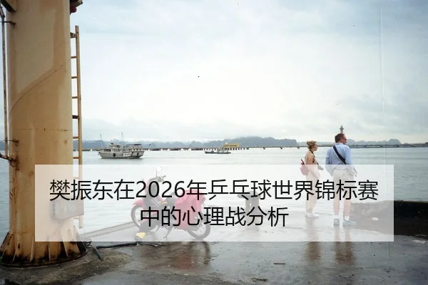樊振东在2026年乒乓球世界锦标赛中的心理战分析
