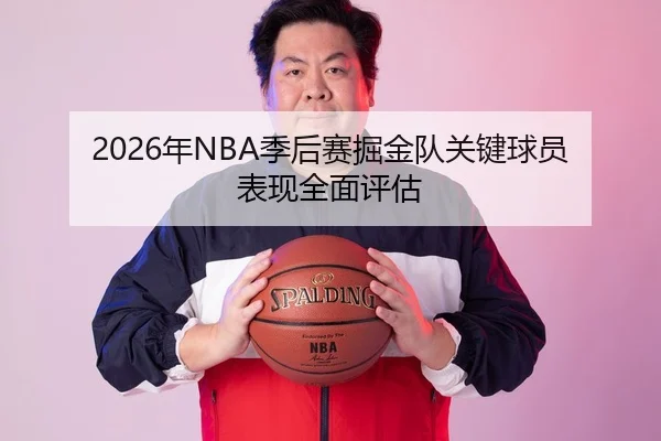 2026年NBA季后赛掘金队关键球员表现全面评估