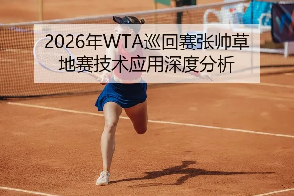 2026年WTA巡回赛张帅草地赛技术应用深度分析