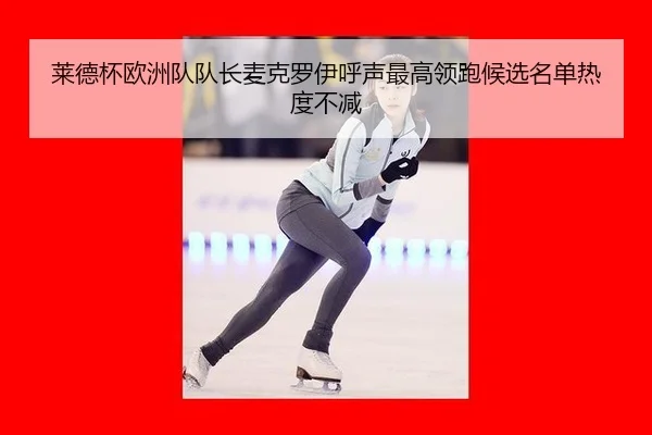 莱德杯欧洲队队长麦克罗伊呼声最高领跑候选名单热度不减