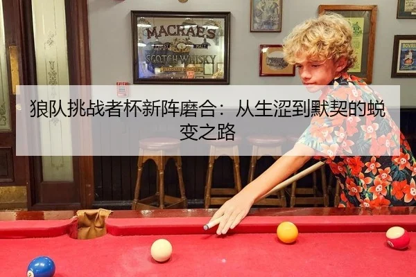 狼队挑战者杯新阵磨合：从生涩到默契的蜕变之路