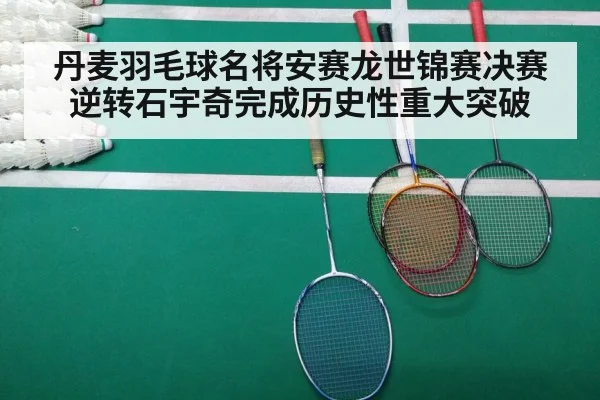丹麦羽毛球名将安赛龙世锦赛决赛逆转石宇奇完成历史性重大突破